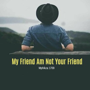 My Friend Am Not Your Friend