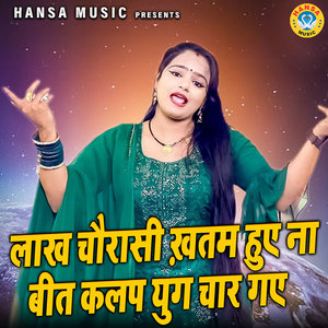 Lakh Chorasi Khatam Hue Na Bit Kalap Yug Char Gaye