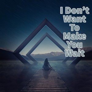 I Don't Want to Make You Wait