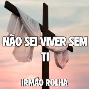 Não Sei Viver Sem Ti