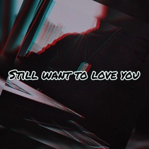 Still want to love you