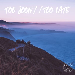 Too Soon // Too Late