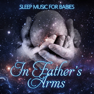 In Father's Arms: Sleep Music for Babies – Lullaby Songs, Sleep Aids, No More Tears, Insomnia Cures, Stop Crying, Peaceful Night, Dream Feed, Sweet Dreams, New Age Nature Sounds for Dad and Baby