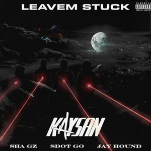 Leavem Stuck (feat. Sha gz, Jay hound & Kaysan) [Explicit]