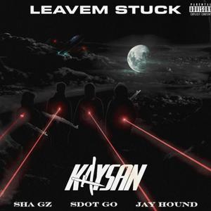 Leavem Stuck (feat. Sha gz, Jay hound & Kaysan) (Explicit)