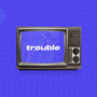 Trouble