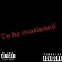 To Be Continued (Explicit)