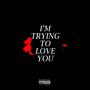 I'm Trying To Love You (Explicit)