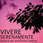 Vivere Serenamente - Energia Positiva e Musica per Purificare l'Anima e il Corpo