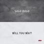 SOLO DOLO / WILL YOU WAIT (Explicit)