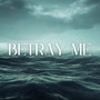 Betray Me