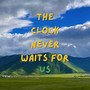 The Clock Never Waits for Us