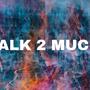 TALK 2 MUCH (Explicit)