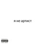 Я НЕ АРТИСТ (Explicit)