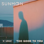 Too Good to You