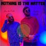 NOTHING IS THE MATTER