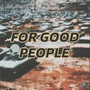 FOR GOOD PEOPLE