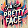 You have a pretty face