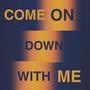 Come on down with me