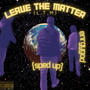 Leave the matter (L.T.M) (Sped up) [Explicit]