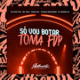 Só Vou Botar - Toma Fdp (Explicit)