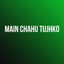 Main Chahu Tujhko