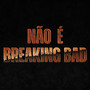 NÃO É BREAKING BAD