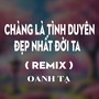 Chàng Là Tình Duyên Đẹp Nhất Đời Ta (DUCK Remix)