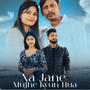 NA Jane Mujhe Kyun Hua (feat. Swadesh Kumar)