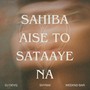 Sahiba Aise To Sataaye Na
