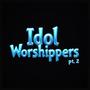Idol Worshippers Pt. 2
