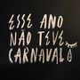 Esse Ano Não Teve Carnaval