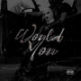 Would You (Explicit)