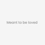 Meant To Be Loved