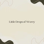 Little Drops of Worry