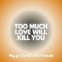 Too Much Love Will Kill You (feat. Pimazzoli)