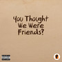 You Thought We Were Friends? (Explicit)