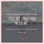 Tell Me That You Need Me