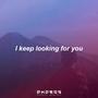 I keep looking for you