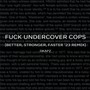 **** Undercover Cops (BETTER STRONGER FASTER '23 REMIX)