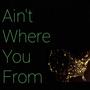 Ain't Where You From (Explicit)