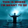 This Is Where I'm Meant To Be