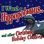 I Want a Hippopotamus for Christmas & Other Christmas Holiday Classics