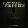 HOW MUCH FOR THE KING