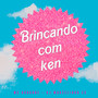 Brincando Com Ken (Explicit)