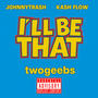 I'll Be That (feat. twogeebs & JOHNNYTRA$H) [Explicit]