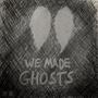 We Made Ghosts