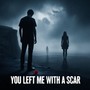 You Left Me With a Scar