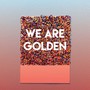 We Are Golden