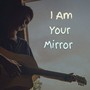 I Am Your Mirror